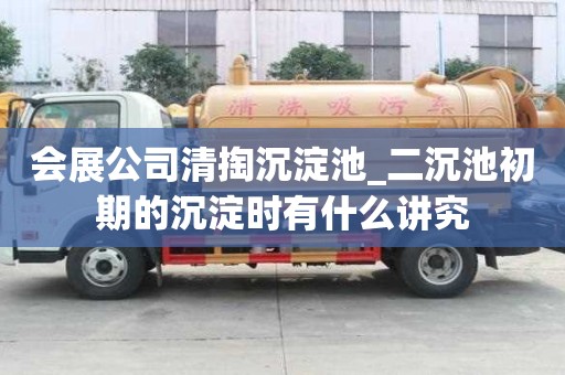 會展公司清掏沉淀池_二沉池初期的沉淀時有什么講究