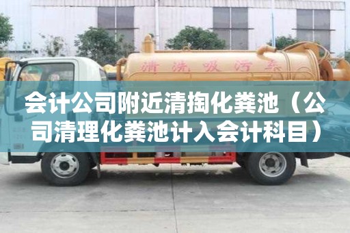 會計公司附近清掏化糞池(公司清理化糞池計入會計科目) 會計公司附近清掏化糞池(公司清理化糞池計入會計科目)