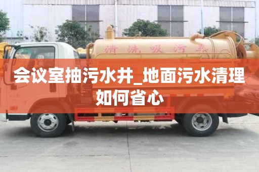 會議室抽污水井_地面污水清理如何省心