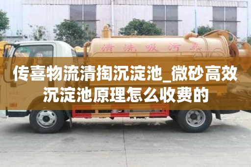 傳喜物流清掏沉淀池_微砂高效沉淀池原理怎么收費的