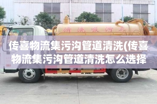 傳喜物流集污溝管道清洗(傳喜物流集污溝管道清洗怎么選擇)