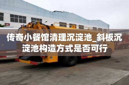 傳奇小餐館清理沉淀池_斜板沉淀池構造方式是否可行