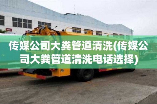 傳媒公司大糞管道清洗(傳媒公司大糞管道清洗電話選擇)
