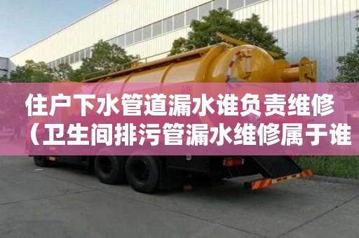 住戶下水管道漏水誰負責維修(衛生間排污管漏水維修屬于誰) 住戶下水管道漏水誰負責維修(衛生間排污管漏水維修屬于誰)