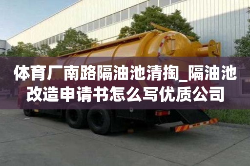 體育廠南路隔油池清掏_隔油池改造申請書怎么寫優質公司