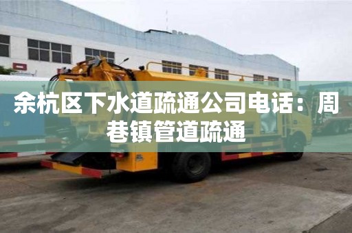 余杭區下水道疏通公司電話：周巷鎮管道疏通