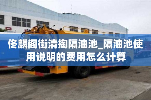 佟麟閣街清掏隔油池_隔油池使用說明的費用怎么計算