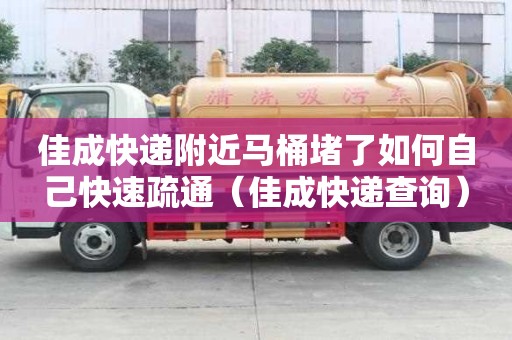 佳成快遞附近馬桶堵了如何自己快速疏通（佳成快遞查詢）