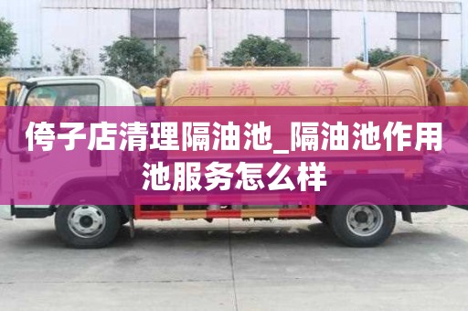侉子店清理隔油池_隔油池作用池服務怎么樣