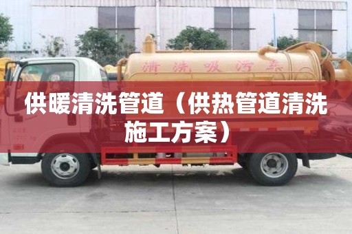 供暖清洗管道（供熱管道清洗施工方案）