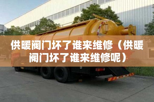 供暖閥門壞了誰來維修(供暖閥門壞了誰來維修呢) 供暖閥門壞了誰來維修(供暖閥門壞了誰來維修呢)