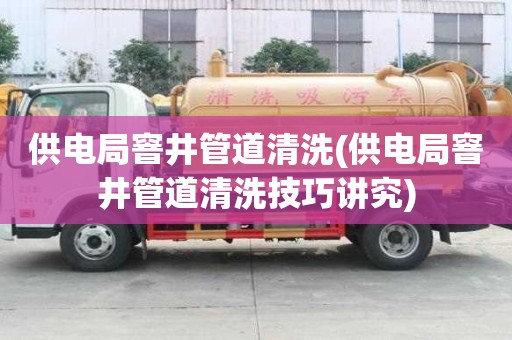 供電局窨井管道清洗(供電局窨井管道清洗技巧講究)