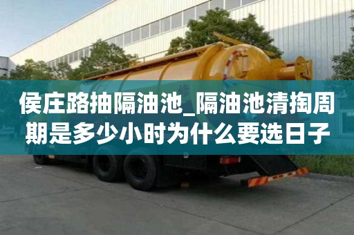 侯莊路抽隔油池_隔油池清掏周期是多少小時為什么要選日子