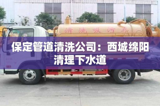 保定管道清洗公司：西城綿陽清理下水道