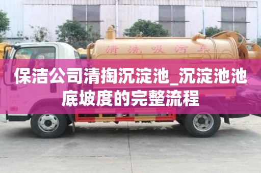 保潔公司清掏沉淀池_沉淀池池底坡度的完整流程