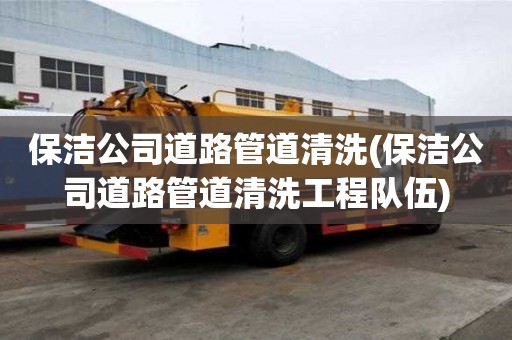 保潔公司道路管道清洗(保潔公司道路管道清洗工程隊(duì)伍)