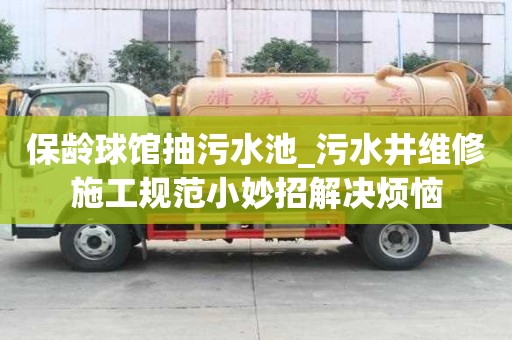 保齡球館抽污水池_污水井維修施工規范小妙招解決煩惱