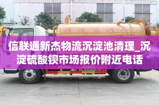 信聯通新杰物流沉淀池清理_沉淀硫酸鋇市場報價附近電話