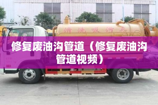 修復廢油溝管道（修復廢油溝管道視頻）