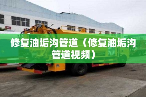 修復油垢溝管道（修復油垢溝管道視頻）