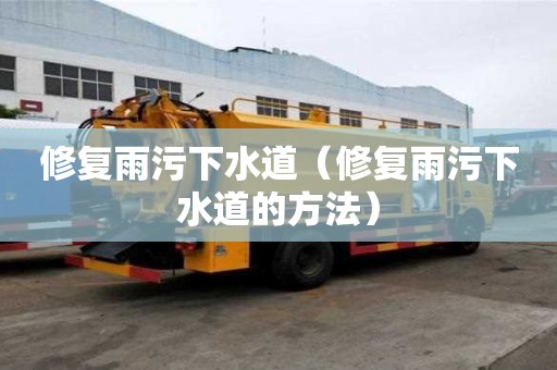修復(fù)雨污下水道(修復(fù)雨污下水道的方法) 修復(fù)雨污下水道(修復(fù)雨污下水道的方法)