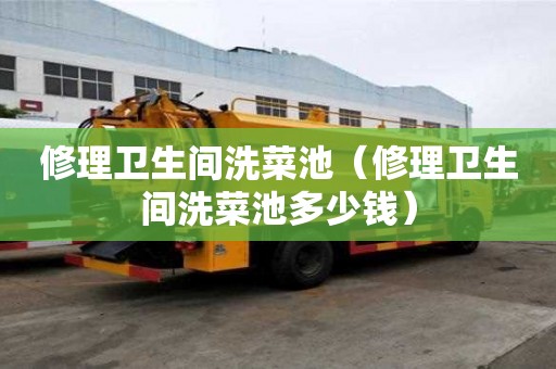 修理衛生間洗菜池（修理衛生間洗菜池多少錢）