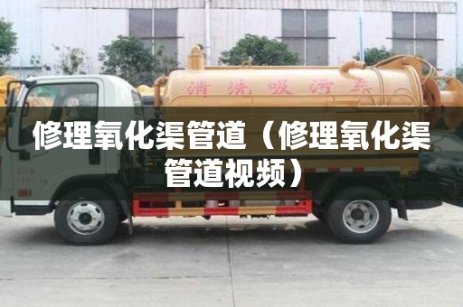 修理氧化渠管道（修理氧化渠管道視頻）