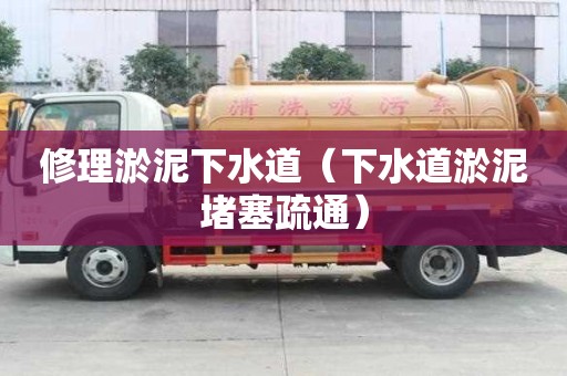 修理淤泥下水道（下水道淤泥堵塞疏通）