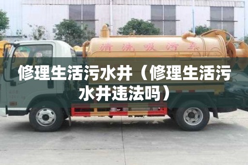 修理生活污水井（修理生活污水井違法嗎）
