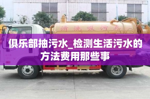 俱樂部抽污水_檢測生活污水的方法費用那些事