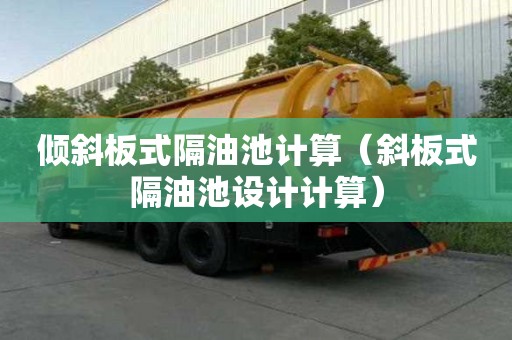 傾斜板式隔油池計算（斜板式隔油池設計計算）