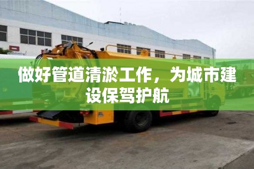做好管道清淤工作，為城市建設保駕護航