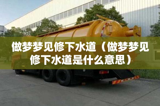 做夢夢見修下水道（做夢夢見修下水道是什么意思）