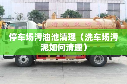 停車(chē)場(chǎng)污油池清理（洗車(chē)場(chǎng)污泥如何清理）