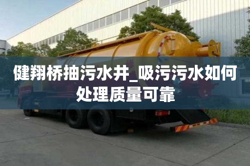 健翔橋抽污水井_吸污污水如何處理質量可靠
