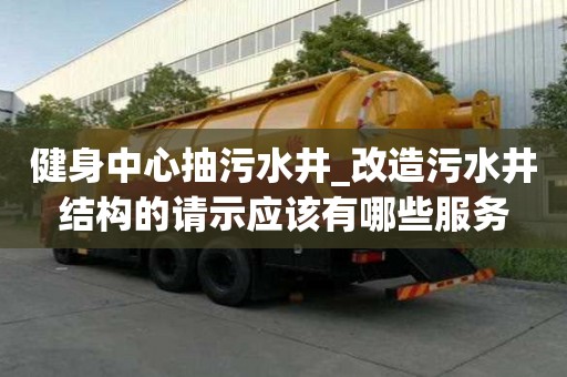 健身中心抽污水井_改造污水井結構的請示應該有哪些服務