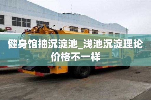 健身館抽沉淀池_淺池沉淀理論價格不一樣