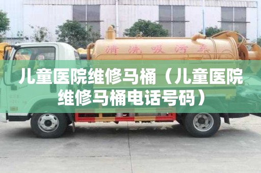 兒童醫院維修馬桶（兒童醫院維修馬桶電話號碼）