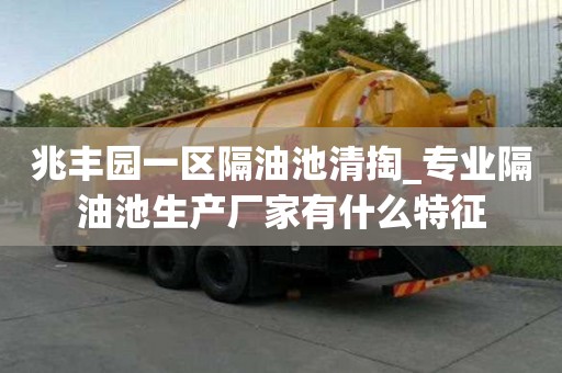 兆豐園一區隔油池清掏_專業隔油池生產廠家有什么特征
