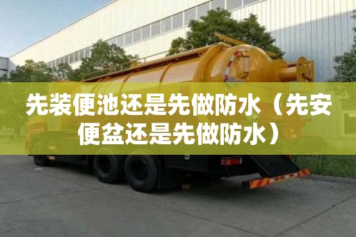 先裝便池還是先做防水（先安便盆還是先做防水）