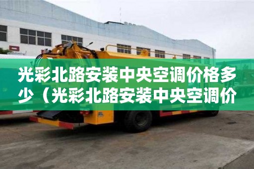 光彩北路安裝中央空調價格多少（光彩北路安裝中央空調價格多少錢）