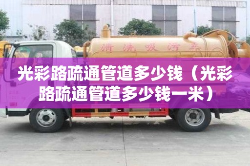 光彩路疏通管道多少錢(光彩路疏通管道多少錢一米) 光彩路疏通管道多少錢(光彩路疏通管道多少錢一米)