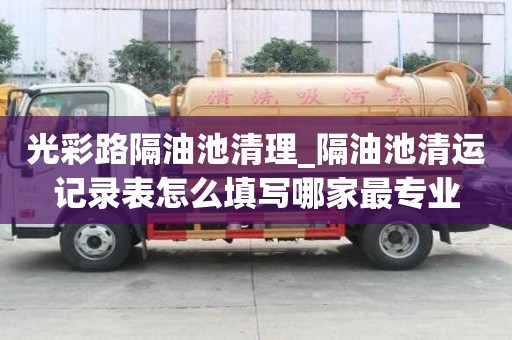 光彩路隔油池清理_隔油池清運記錄表怎么填寫哪家最專業