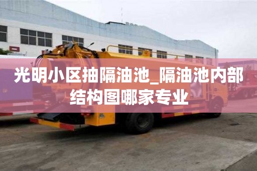 光明小區抽隔油池_隔油池內部結構圖哪家專業