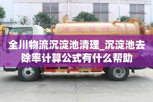 全川物流沉淀池清理_沉淀池去除率計算公式有什么幫助