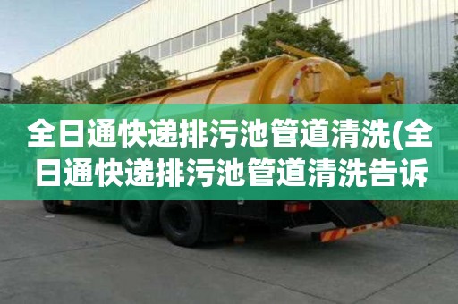 全日通快遞排污池管道清洗(全日通快遞排污池管道清洗告訴您)