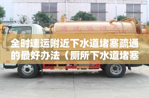 全時速運附近下水道堵塞疏通的最好辦法（廁所下水道堵塞疏通的最好辦法）