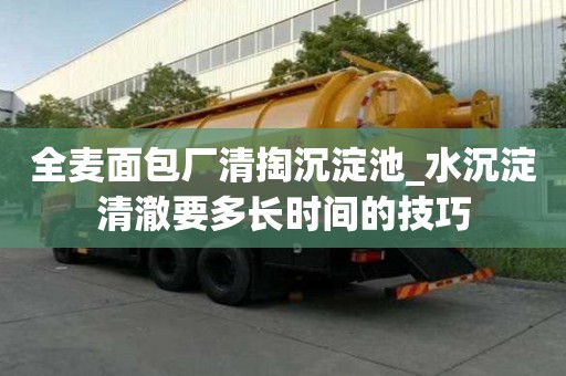 全麥面包廠清掏沉淀池_水沉淀清澈要多長時間的技巧