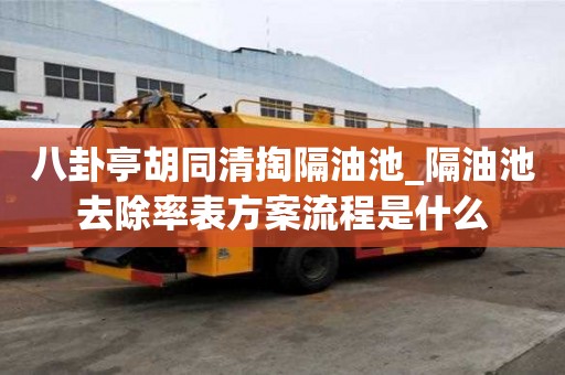 八卦亭胡同清掏隔油池_隔油池去除率表方案流程是什么