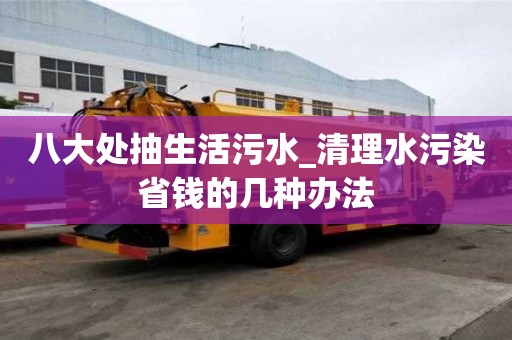 八大處抽生活污水_清理水污染省錢(qián)的幾種辦法